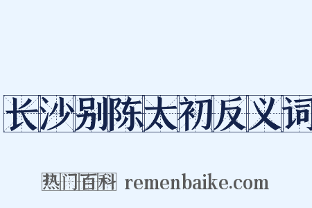 长沙别陈太初反义词是什么意思的图片